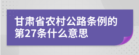 甘肃省农村公路条例的第27条什么意思