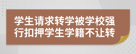学生请求转学被学校强行扣押学生学籍不让转