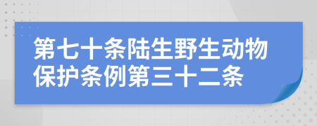 第七十条陆生野生动物保护条例第三十二条