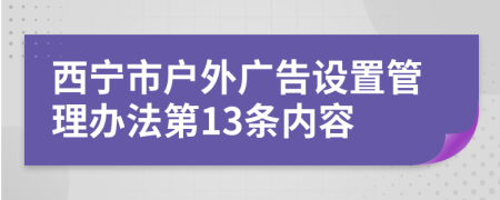 西宁市户外广告设置管理办法第13条内容