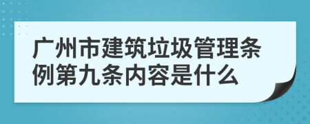 广州市建筑垃圾管理条例第九条内容是什么