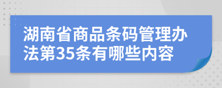 湖南省商品条码管理办法第35条有哪些内容