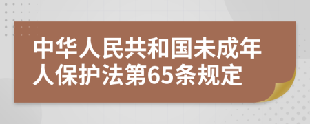 中华人民共和国未成年人保护法第65条规定