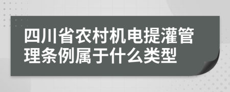 四川省农村机电提灌管理条例属于什么类型