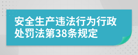 安全生产违法行为行政处罚法第38条规定