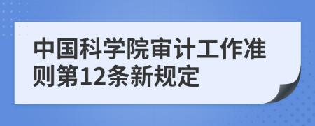 中国科学院审计工作准则第12条新规定