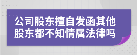 公司股东擅自发函其他股东都不知情属法律吗