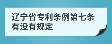 辽宁省专利条例第七条有没有规定