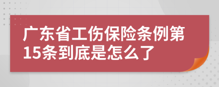广东省工伤保险条例第15条到底是怎么了