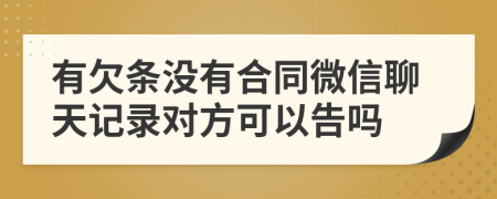有欠条没有合同微信聊天记录对方可以告吗