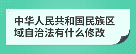 中华人民共和国民族区域自治法有什么修改