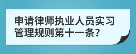 申请律师执业人员实习管理规则第十一条？