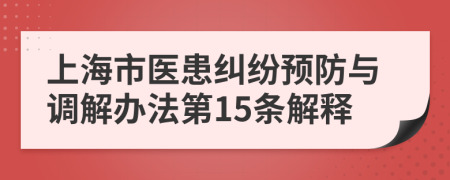 上海市医患纠纷预防与调解办法第15条解释