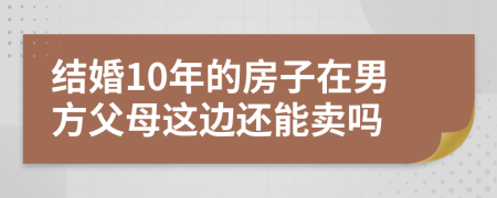 结婚10年的房子在男方父母这边还能卖吗