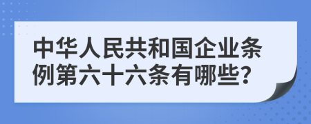 中华人民共和国企业条例第六十六条有哪些？