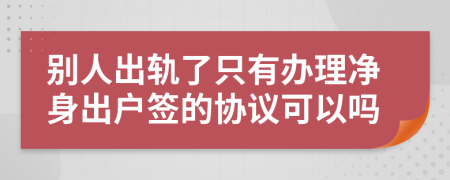 别人出轨了只有办理净身出户签的协议可以吗