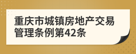 重庆市城镇房地产交易管理条例第42条