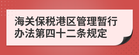 海关保税港区管理暂行办法第四十二条规定