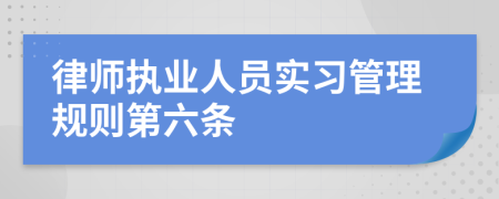 律师执业人员实习管理规则第六条