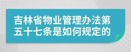 吉林省物业管理办法第五十七条是如何规定的