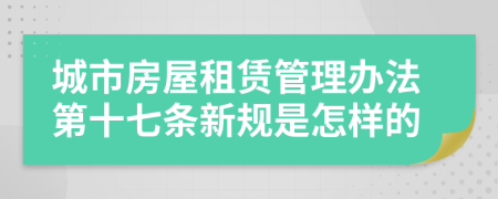 城市房屋租赁管理办法第十七条新规是怎样的