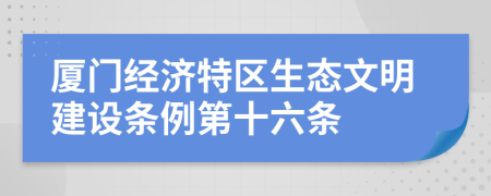 厦门经济特区生态文明建设条例第十六条