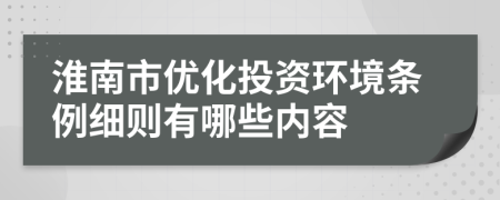 淮南市优化投资环境条例细则有哪些内容