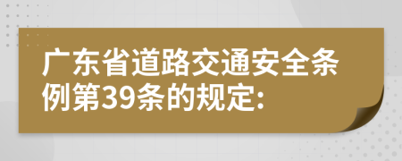 广东省道路交通安全条例第39条的规定: