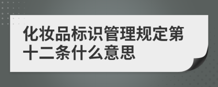 化妆品标识管理规定第十二条什么意思