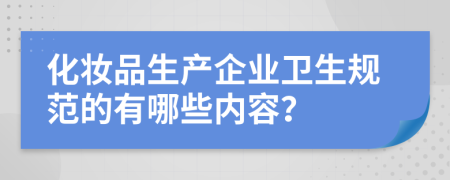 化妆品生产企业卫生规范的有哪些内容？