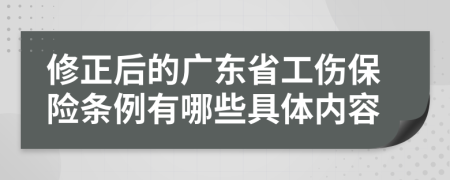 修正后的广东省工伤保险条例有哪些具体内容