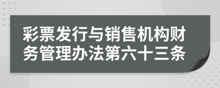 彩票发行与销售机构财务管理办法第六十三条