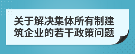 关于解决集体所有制建筑企业的若干政策问题