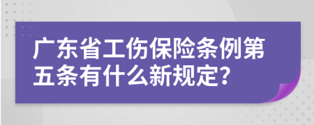 广东省工伤保险条例第五条有什么新规定？