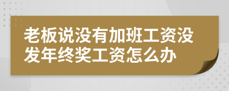 老板说没有加班工资没发年终奖工资怎么办