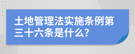 土地管理法实施条例第三十六条是什么？