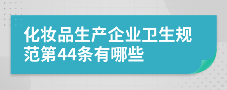 化妆品生产企业卫生规范第44条有哪些