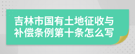 吉林市国有土地征收与补偿条例第十条怎么写