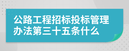 公路工程招标投标管理办法第三十五条什么