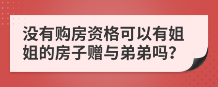 没有购房资格可以有姐姐的房子赠与弟弟吗？