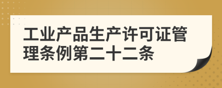 工业产品生产许可证管理条例第二十二条