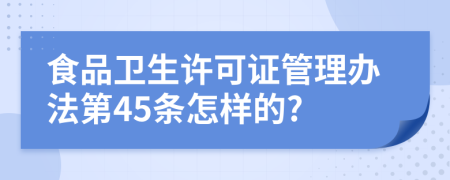 食品卫生许可证管理办法第45条怎样的?