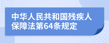 中华人民共和国残疾人保障法第64条规定