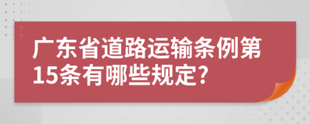 广东省道路运输条例第15条有哪些规定?