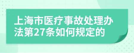 上海市医疗事故处理办法第27条如何规定的