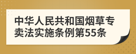 中华人民共和国烟草专卖法实施条例第55条