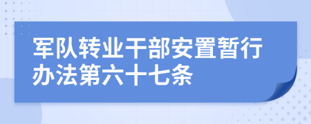 军队转业干部安置暂行办法第六十七条