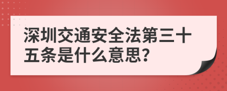 深圳交通安全法第三十五条是什么意思？