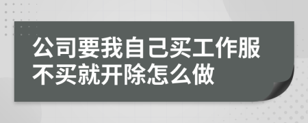 公司要我自己买工作服不买就开除怎么做