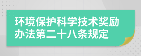 环境保护科学技术奖励办法第二十八条规定